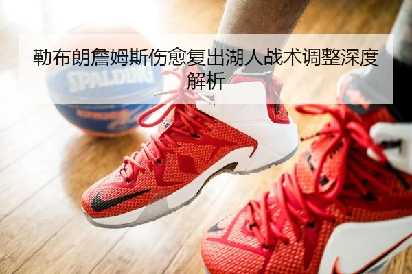 勒布朗詹姆斯伤愈复出湖人战术调整深度解析